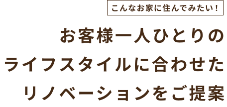 お客様一人ひとりのライフスタイルに合わせたリノベーションをご提案