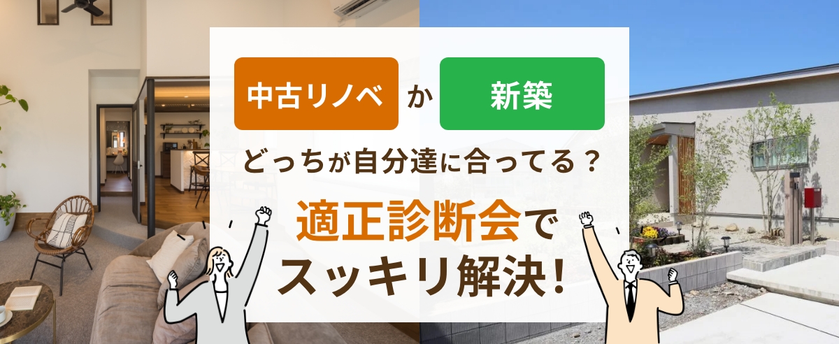 【中古リノベ or 新築】どっちが自分達に合ってる？適正診断会
